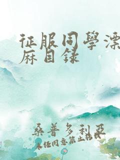 征服同学漂亮麻麻目录