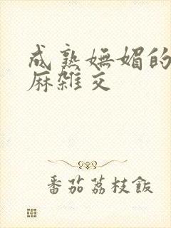 成熟妩媚的浪麻麻杂交