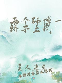 两个师傅一起在轿子上我