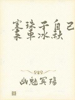 塞珠子自己排出来车冰秋