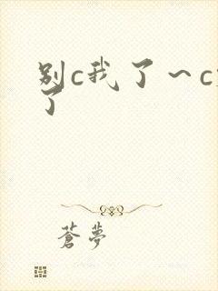 别c我了～c烂了