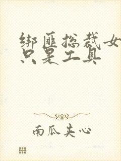 绑匪总裁女人你只是工具