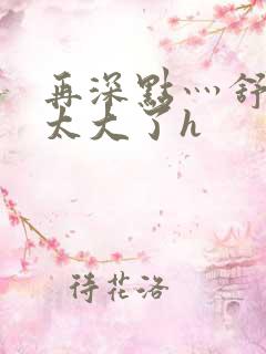 再深点灬舒服灬太大了h