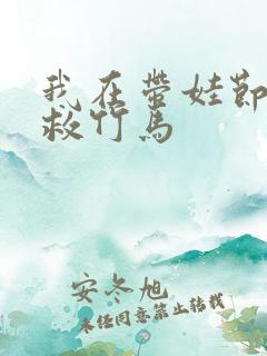 我在带娃节目拯救竹马