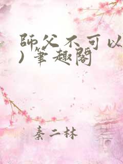 师父不可以(限) 笔趣阁