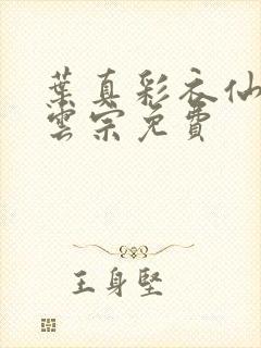 叶真彩衣仙子齐云宗免费