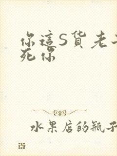 你这S货老子C死你