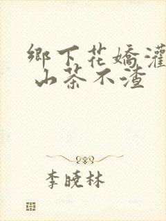 乡下花娇灌日常 山茶不渣