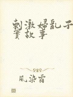 刺激妇乱子伦真实故事