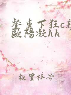 餐桌下狂c亲女欧阳凝hh