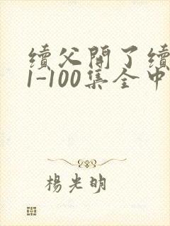 续父开了续女包1-100集全中文字幕