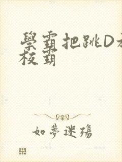 学霸把跳D放在校霸