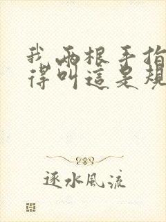 我两根手指你就得叫这是规矩