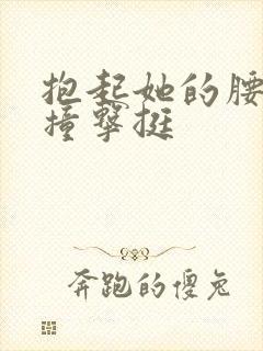 抱起她的腰用力撞击挺
