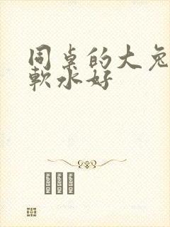 同桌的大兔子好软水好