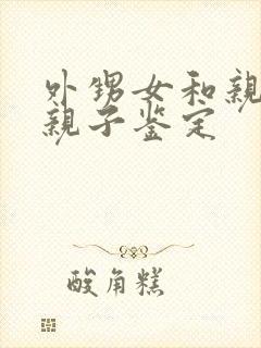 外甥女和亲舅舅亲子鉴定