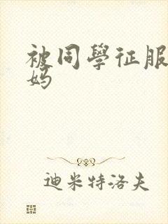 被同学征服的妈妈