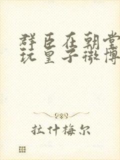 群臣在朝堂上却玩皇子微博