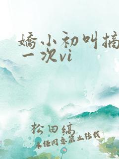 娇小初叫摘花第一次vi