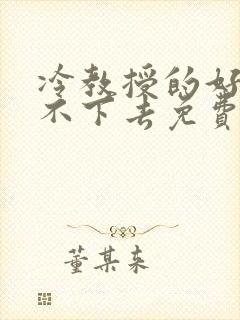 冷教授的好大坐不下去免费阅读