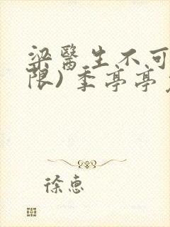 梁医生不可以(限) 季亭亭免费阅读