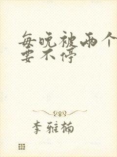 每晚被两个师傅要不停