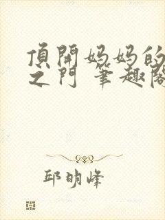 顶开妈妈的生命之门 笔趣阁