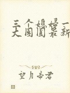 三个媳妇一锅烩大团圆最新章节