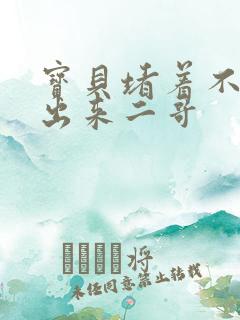 宝贝堵着不许流出来二哥