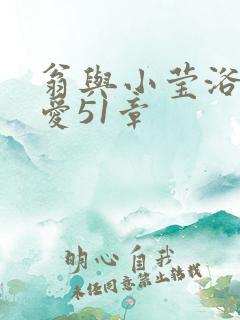 翁与小莹浴室欢爱51章