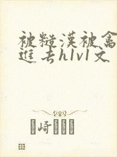 被糙汉被禽哭尿进去h1v1文