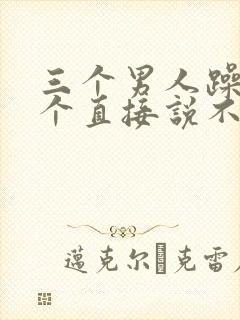 三个男人躁我一个直接说不用戴套