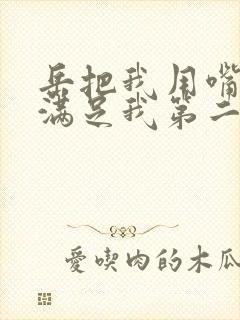 岳把我用嘴含进满足我第二章