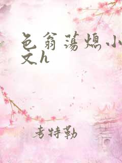 色翁荡熄小说全文h