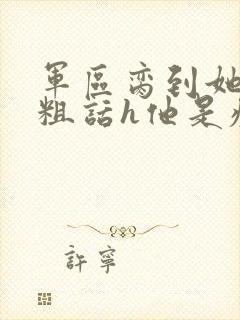 军区脔到她哭h粗话h他是疯批