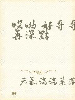 哎呦 好哥哥 再深点