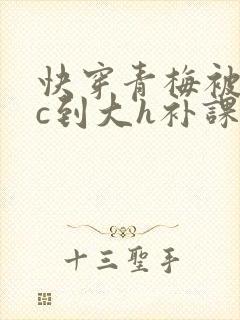 快穿青梅被从小c到大h补课