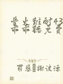 爱火难酎43话乖乖听免费