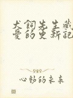 犬饲先生藏不住爱的更新记录