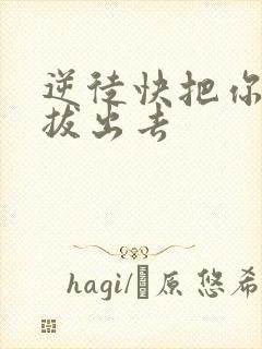 逆徒快把你东西拔出去