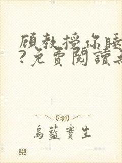 顾教授你睡了吗?免费阅读无弹窗