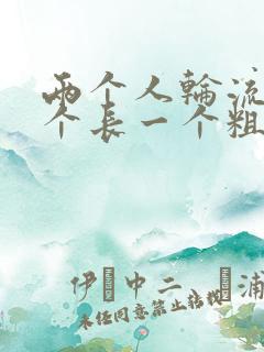 两个人轮流干一个长一个粗