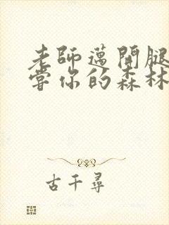 老师迈开腿让尝尝你的森林应用