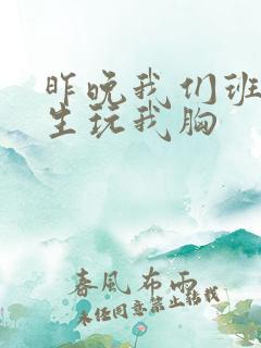 昨晚我们班六男生玩我胸