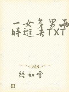 一女多男两根同时进去TXT