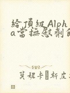 给顶级Alpha当抚慰剂的残疾Omega