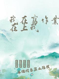 我在写作业叔叔在上我