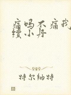 痛吗不痛我就继续小丹