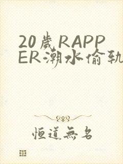 20岁RAPPER潮水偷轨