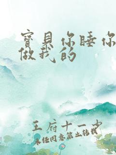 宝贝你睡你的我做我的